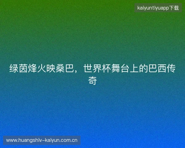 绿茵烽火映桑巴，世界杯舞台上的巴西传奇